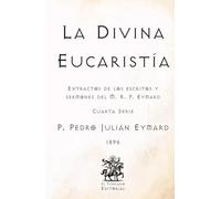 La Divina Eucaristía: Extractos de los escritos y sermones del M. R. P. Eymard (Cuarta Serie) (Facsímil de 1896) (Clásicos Católicos de El Templario Editorial)