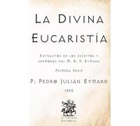 La Divina Eucaristía: Extractos de los escritos y sermones del M. R. P. Eymard (Primera Serie) (Facsímil de 1895) (Clásicos Católicos de El Templario Editorial)