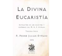 La Divina Eucaristía: Extractos de los escritos y sermones del M. R. P. Eymard (Tercera Serie) (Facsímil de 1895) (Clásicos Católicos de El Templario Editorial)