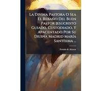 La Divina Pastora O Sea El Rebaño Del Buen Pastor Jesucristo Guiado, Custodiado, Y Apacentado Por Su Diuina Madrid MarÃ-a SantÃ-sima ...