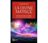 La divine matrice: Unissant le temps et l'espace, les miracles et les croyances