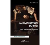 La divinisation du Moi : L’ego, indispensable et délirant – L'Harmattan