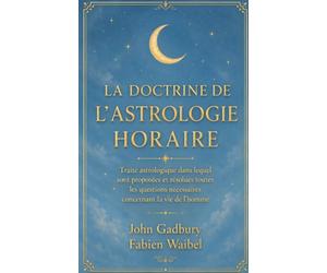 LA DOCTRINE DE L’ASTROLOGIE HORAIRE: Traité astrologique dans lequel sont proposées et résolues toutes les questions nécessaires concernant la vie de l'homme