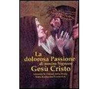 La Dolorosa Passione Di Nostro Signore Gesù Cristo. Secondo Le Visioni Della Beata Anna Katharina Emmerick
