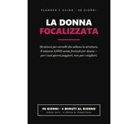 La Donna Focalizzata: Il Planner ADHD Senza Fronzoli per Donne - 90 Giorni di Struttura per Cervelli che Odiano la Struttura