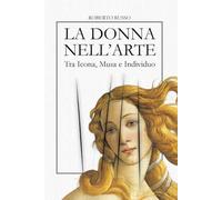La Donna nell’Arte. Tra Icona, Musa e Individuo: Sacra, Profana, Ribelle - L’Iconografia Femminile in 40 Capolavori della Storia dell’Arte