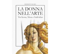 La Donna nell’Arte. Tra Icona, Musa e Individuo: Sacra, Profana, Ribelle - L’Iconografia Femminile in 40 Capolavori della Storia dell’Arte