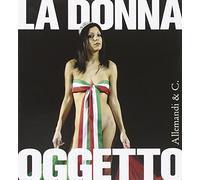 La donna oggetto. Miti e metamorfosi al femmininile 1900-2005. Catalogo della mostra (Vigevano, 20 maggio-30 luglio 2006). Ediz. illustrata [Illustrated]