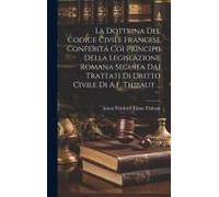 La Dottrina Del Codice Civile Francese Conferita Coi Principii Della Legislazione Romana Seguìta Dai Trattati Di Dritto Civile Di A.F. Thibaut ...