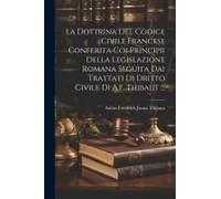 La Dottrina Del Codice Civile Francese Conferita Coi Principii Della Legislazione Romana Seguìta Dai Trattati Di Dritto Civile Di A.F. Thibaut ...
