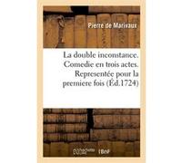 La double inconstance . Comedie en trois actes. Representée pour la premiere fois (Éd.1724) Pierre de Marivaux (Auteur)