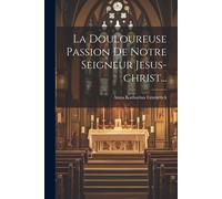 La Douloureuse Passion De Notre Seigneur Jesus-Christ...