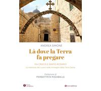 Là dove la terra fa pregare. Via Crucis e Santo Rosario. La memoria del cuore nelle immagini della Terra Santa