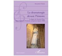 La Dramaturgie Devant L'histoire - La Figure De Jeanne D'arc Dans L'opéra Et L'oratorio Européens Depuis 1938