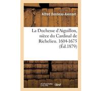 La Duchesse d'Aiguillon, nièce du Cardinal de Richelieu. Sa vie et ses oeuvres charitables