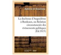 La Duchesse D'angoulême À Bordeaux, Ou Relation Circonstanciée Des Évènemens Politiques