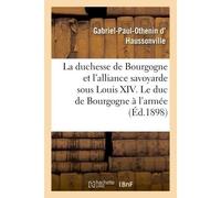 La duchesse de Bourgogne et l'alliance savoyarde sous Louis XIV. Le duc de Bourgogne à l'armée . Les années d'épreuve - Gabriel-Paul-Othenin d' Haussonville - Hachette Bnf - broché - Livre