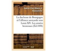 La Duchesse De Bourgogne Et L'alliance Savoyarde Sous Louis Xiv. Les Années Heureuses Et La Rupture