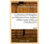 La Duchesse de Kingston ou Mémoires d'une Anglaise célèbre morte à Paris en 1789. Tome 3