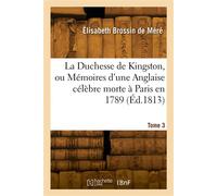 La Duchesse de Kingston ou Mémoires d'une Anglaise célèbre morte à Paris en 1789. Tome 3 - Elisabeth Brossin - Hachette Bnf - broché - Livre