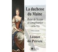 La duchesse du Maine: Reine de Sceaux et conspiratrice (1676-1753)
