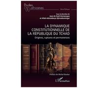 La Dynamique Constitutionnelle De La République Du Tchad - Origines, Ruptures Et Permanences