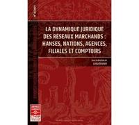 La dynamique juridique des réseaux marchands: Hanses, nations, agences, filiales et comptoirs (Tome 33)