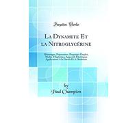 La Dynamite Et la Nitroglycérine: Historique, Préparation, Propriétés Emploi, Modes d'Explosion, Appareils Èlectriques Applications A la Guerre Et A l'Industrie (Classic Reprint)