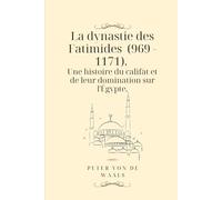 La dynastie des Fatimides (969 - 1171). Une histoire du califat et de leur domination sur l'Égypte.: Pour quelles raisons la dynastie islamique des ... dynastie puissante en Égypte au Moyen Âge?