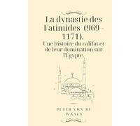 La dynastie des Fatimides (969 - 1171). Une histoire du califat et de leur domination sur l'Égypte.: Pour quelles raisons la dynastie islamique des ... dynastie puissante en Égypte au Moyen Âge?