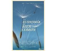 La Economía Del Bien Común : Un Modelo Económico Que Supera La Dicotomía Entre Capitalismo Y Comunismo Para Maximizar El Bienestar De Nuestra Sociedad
