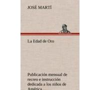 La Edad De Oro: Publicación Mensual De Recreo E Instrucción Dedicada A Los Niños De América.