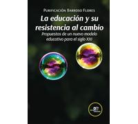 LA EDUCACIÓN Y SU RESISTENCIA AL CAMBIO: Propuestas de un nuevo modelo educativo para el siglo XXI