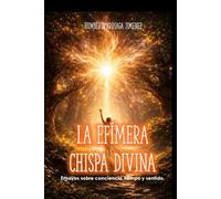 LA EFIMERA CHISPA DIVINA: Ensayo sobre conciencia, tiempo y sentido.