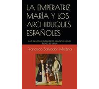 LA EMPERATRIZ MARÍA Y LOS ARCHIDUQUES ESPAÑOLES: LAS INFANTAS EMPERATRICES. ESPAÑOLAS EN EL TRONO DE VIENA