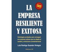 LA EMPRESA RESILIENTE Y EXITOSA: Estrategias probadas para conseguir una empresa exitosa que se adapta al cambio y evoluciona constantemente.
