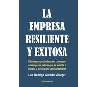 LA EMPRESA RESILIENTE Y EXITOSA: Estrategias probadas para conseguir una empresa exitosa que se adapta al cambio y evoluciona constantemente.