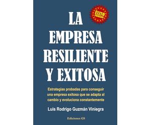 LA EMPRESA RESILIENTE Y EXITOSA: Estrategias probadas para conseguir una empresa exitosa que se adapta al cambio y evoluciona constantemente.