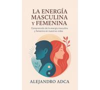 La energía masculina y femenina: Comprensión de la energía masculina y femenina en nuestras vidas.