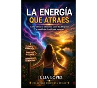 La energía que atraes: Cómo elevar tu vibración, sanar tus bloqueos y manifestar la vida que mereces