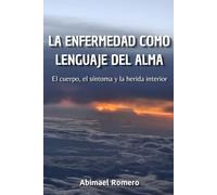 LA ENFERMEDAD COMO LENGUAJE DEL ALMA: El cuerpo, el síntoma y la herida interior