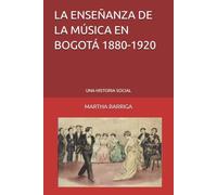 LA ENSEÑANZA DE LA MÚSICA EN BOGOTÁ 1880-1920: UNA HISTORIA SOCIAL