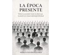 La Época Presente de Søren Kierkegaard (Traducción Moderna): Soren Kierkegaard La Época Presente - Traducción Moderna Sintetizada