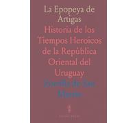 La Epopeya de Artigas: Historia de los Tiempos Heroicos de la República Oriental del Uruguay