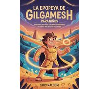 La epopeya de Gilgamesh para niños: Aventuras antiguas y lecciones atemporales del héroe más antiguo del mundo