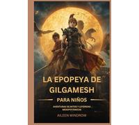 LA EPOPEYA DE GILGAMESH PARA NIÑOS: AVENTURAS DE MITOS Y LEYENDAS MESOPOTÁMICAS