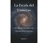 La Escala del Universo: Del Mundo Invisible a las Dimensiones Cósmicas: Un recorrido asombroso desde las partículas más pequeñas hasta las estructuras más grandes del cosmos