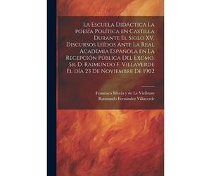 La Escuela Didáctica La Poesía Política En Castilla Durante El Siglo Xv. Discursos Leídos Ante La Real Academia Española En La Recepción Pública Del E