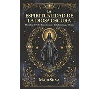 La espiritualidad de la Diosa Oscura: Descubra el poder transformador de la feminidad divina