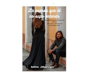 La esposa que él no supo valorar: Hay hombres que descubren el valor de una mujer, cuando ya es demasiado tarde.